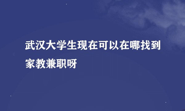 武汉大学生现在可以在哪找到家教兼职呀