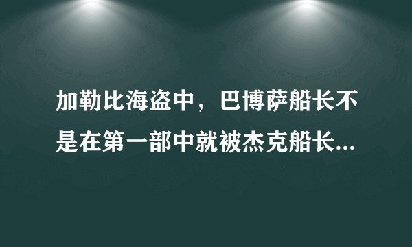加勒比海盗中,巴博萨船长不是在第一部中就被杰克船长KO了吗?怎么又复活了呢、难道存在bug?