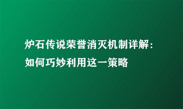 炉石传说荣誉消灭机制详解：如何巧妙利用这一策略