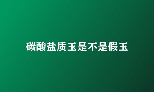 碳酸盐质玉是不是假玉