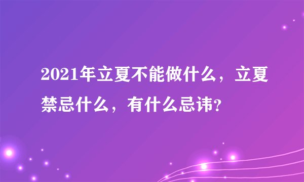 2021年立夏不能做什么，立夏禁忌什么，有什么忌讳？