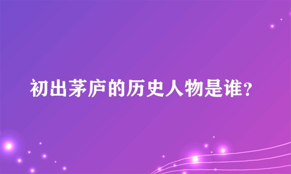 初出茅庐的历史人物是谁？