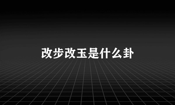 改步改玉是什么卦