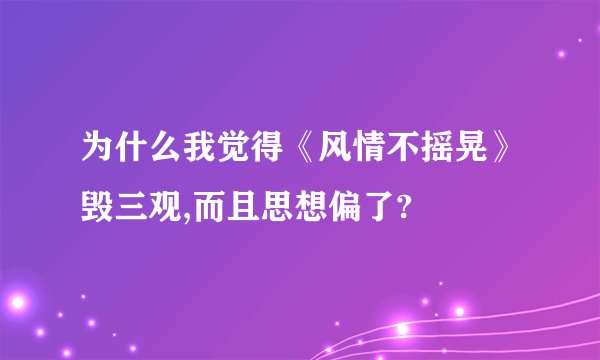 为什么我觉得《风情不摇晃》毁三观,而且思想偏了?