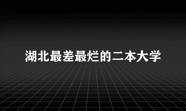 湖北最差最烂的二本大学