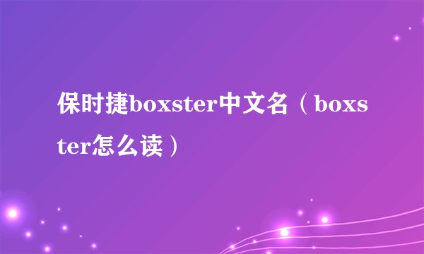 保时捷boxster中文名（boxster怎么读）