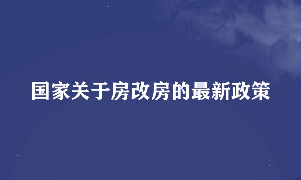 国家关于房改房的最新政策