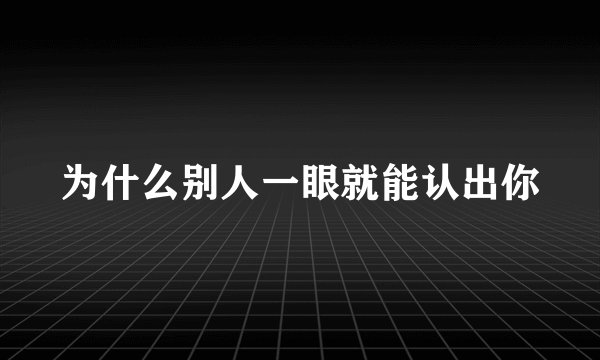 为什么别人一眼就能认出你