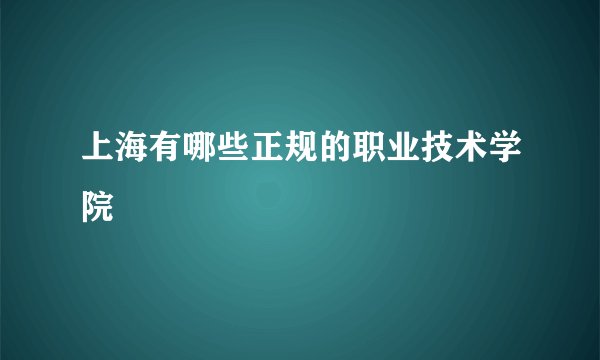 上海有哪些正规的职业技术学院