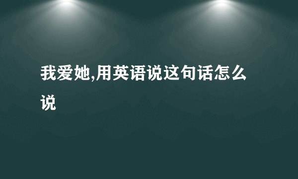 我爱她,用英语说这句话怎么说