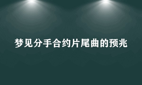 梦见分手合约片尾曲的预兆