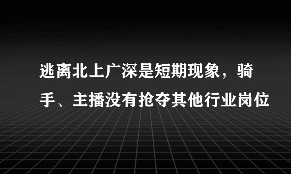 逃离北上广深是短期现象,骑手、主播没有抢夺其他行业岗位