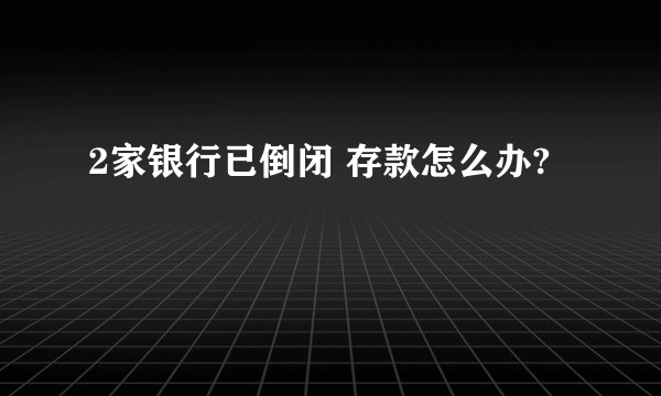 2家银行已倒闭 存款怎么办?