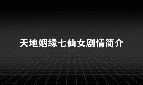 天地姻缘七仙女剧情简介