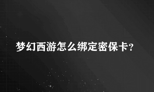 梦幻西游怎么绑定密保卡?
