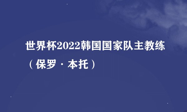 世界杯2022韩国国家队主教练（保罗·本托）