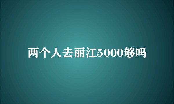 两个人去丽江5000够吗