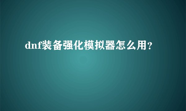 dnf装备强化模拟器怎么用？