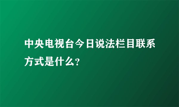 中央电视台今日说法栏目联系方式是什么？
