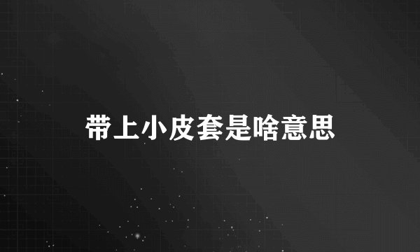 带上小皮套是啥意思