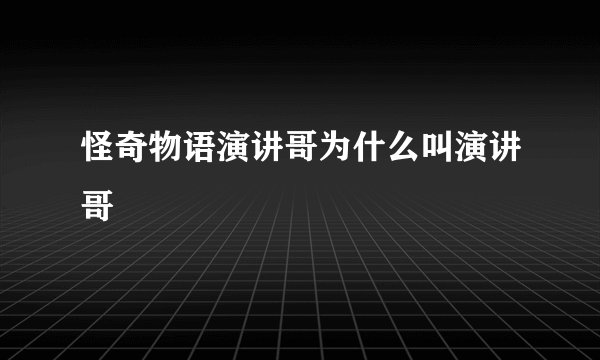 怪奇物语演讲哥为什么叫演讲哥