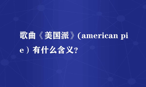 歌曲《美国派》(american pie）有什么含义？