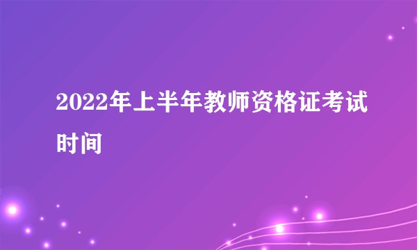 2022年上半年教师资格证考试时间