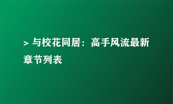 > 与校花同居：高手风流最新章节列表