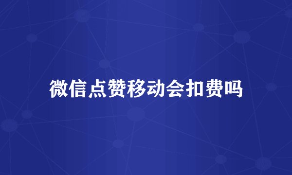 微信点赞移动会扣费吗