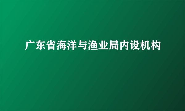 广东省海洋与渔业局内设机构