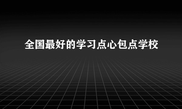 全国最好的学习点心包点学校