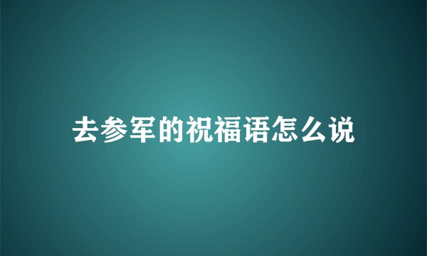 去参军的祝福语怎么说