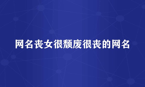 网名丧女很颓废很丧的网名
