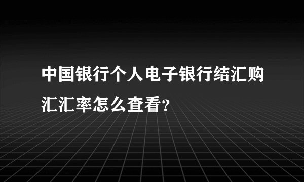 中国银行个人电子银行结汇购汇汇率怎么查看？