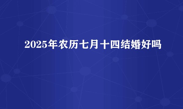 2025年农历七月十四结婚好吗