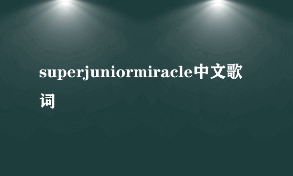 superjuniormiracle中文歌词