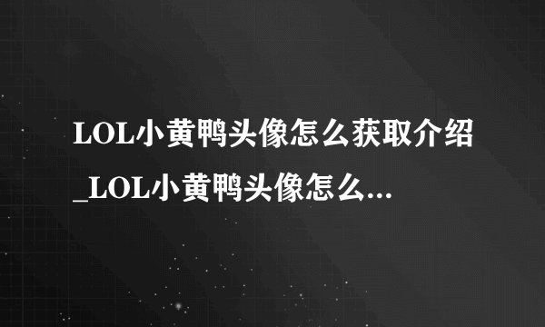 LOL小黄鸭头像怎么获取介绍_LOL小黄鸭头像怎么获取是什么