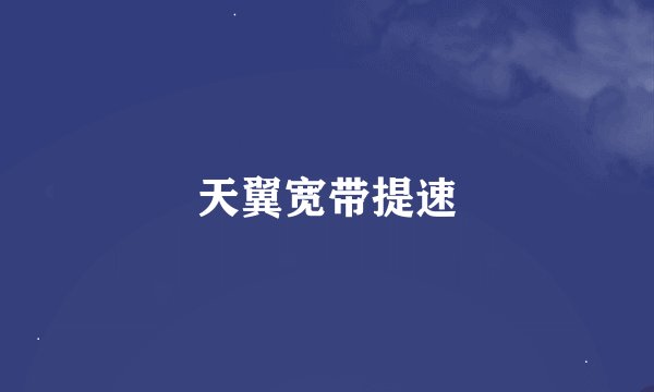 天翼宽带提速