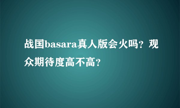 战国basara真人版会火吗？观众期待度高不高？