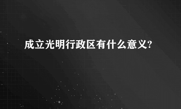 成立光明行政区有什么意义?