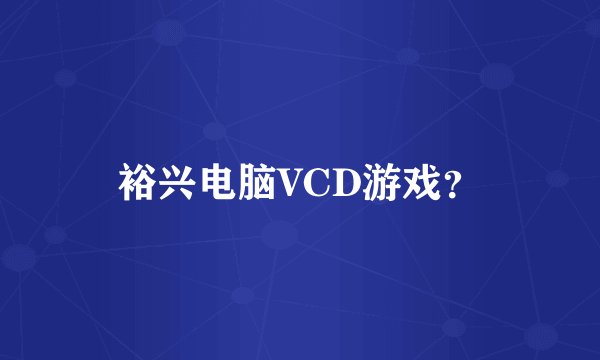 裕兴电脑VCD游戏？