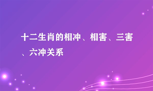 十二生肖的相冲、相害、三害、六冲关系