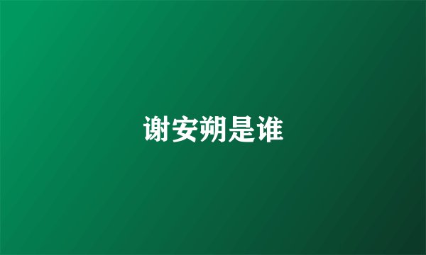 谢安朔是谁