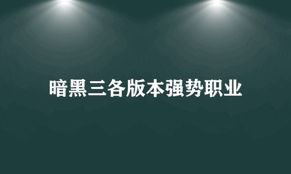 暗黑三各版本强势职业