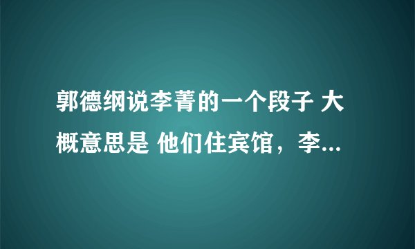 郭德纲说李菁的一个段子 大概意思是 他们住宾馆，李菁拿了个杯子来敲郭德纲的门要水