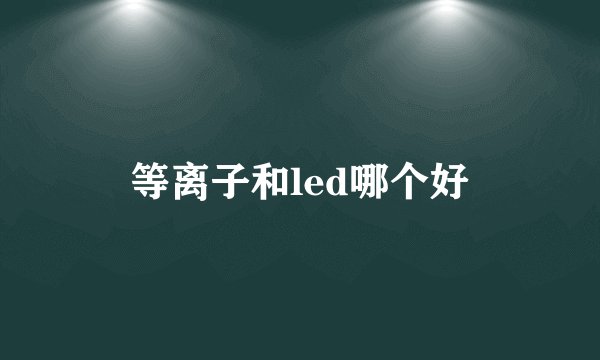 等离子和led哪个好