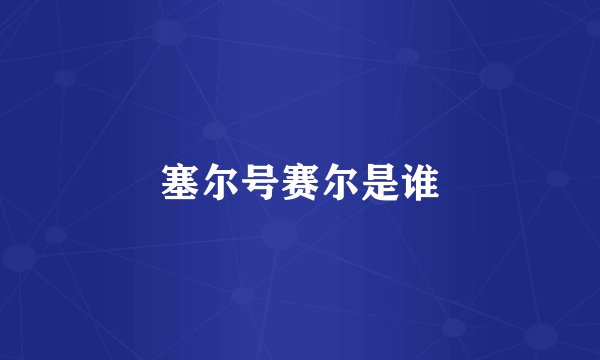 塞尔号赛尔是谁