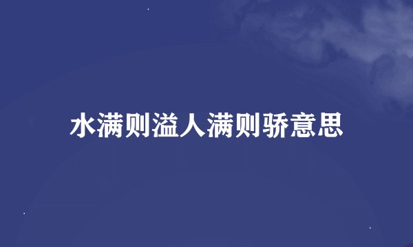 水满则溢人满则骄意思
