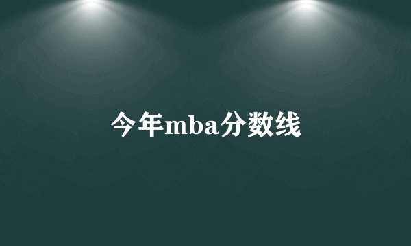 今年mba分数线
