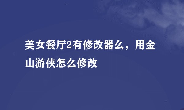 美女餐厅2有修改器么，用金山游侠怎么修改